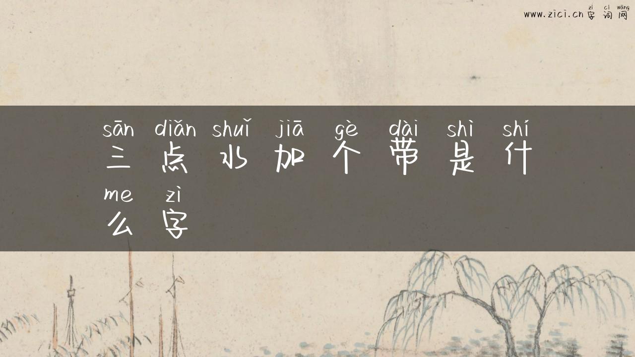 三点水加个带是什么字