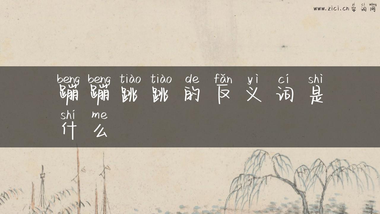 蹦蹦跳跳的反义词是什么