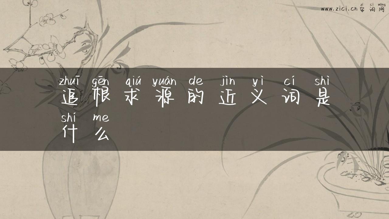 追根求源的近义词是什么